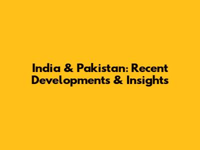 India & Pakistan: Recent Developments & Insights