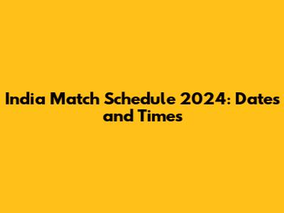 India Match Schedule 2024: Dates and Times