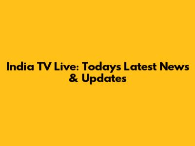India TV Live: Today's Latest News & Updates