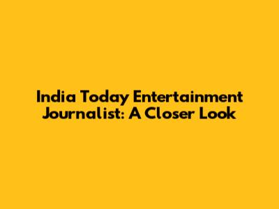 India Today Entertainment Journalist: A Closer Look