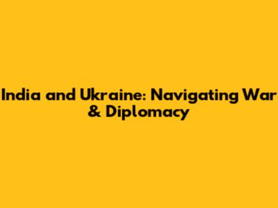 India and Ukraine: Navigating War & Diplomacy