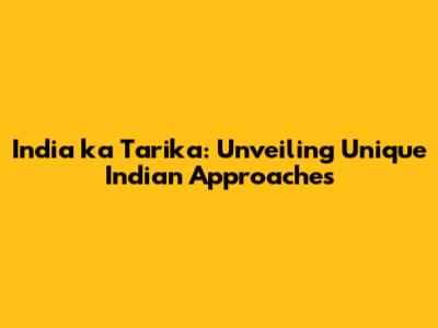 India ka Tarika: Unveiling Unique Indian Approaches