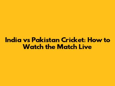 India vs Pakistan Cricket: How to Watch the Match Live