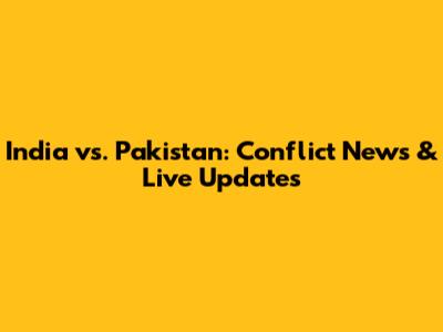 India vs. Pakistan: Conflict News & Live Updates
