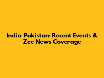 India-Pakistan: Recent Events & Zee News Coverage