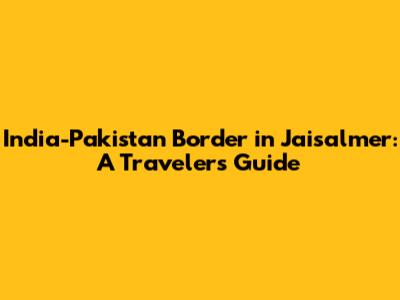 India-Pakistan Border in Jaisalmer: A Traveler's Guide