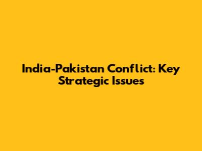 India-Pakistan Conflict: Key Strategic Issues