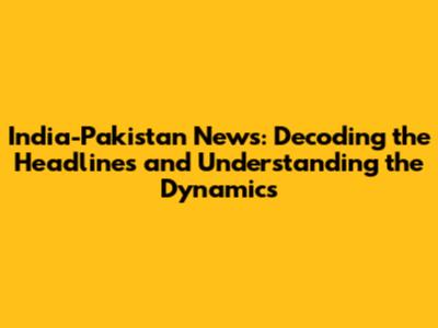 India-Pakistan News: Decoding the Headlines and Understanding the Dynamics