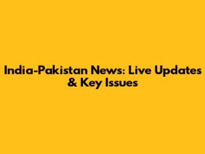 India-Pakistan News: Live Updates & Key Issues