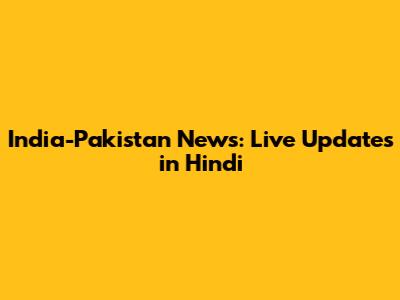 India-Pakistan News: Live Updates in Hindi