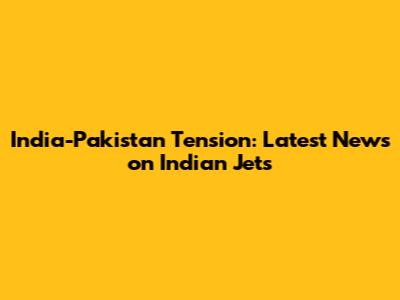 India-Pakistan Tension: Latest News on Indian Jets