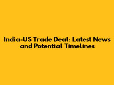 India-US Trade Deal: Latest News and Potential Timelines