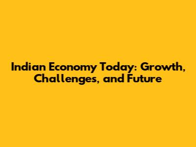 Indian Economy Today: Growth, Challenges, and Future