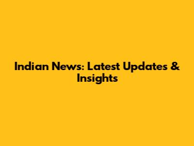 Indian News: Latest Updates & Insights