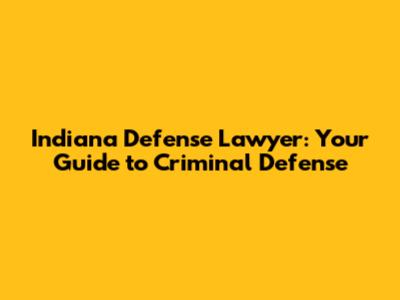 Indiana Defense Lawyer: Your Guide to Criminal Defense
