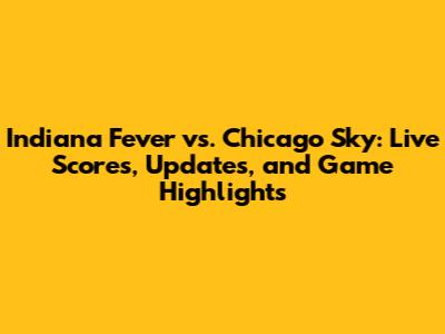 Indiana Fever vs. Chicago Sky: Live Scores, Updates, and Game Highlights