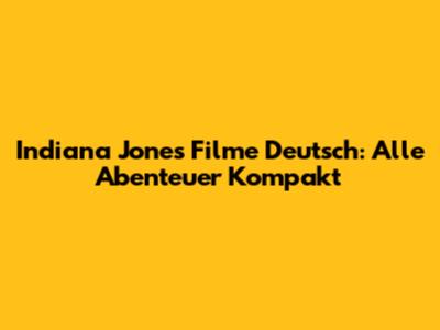 Indiana Jones Filme Deutsch: Alle Abenteuer Kompakt