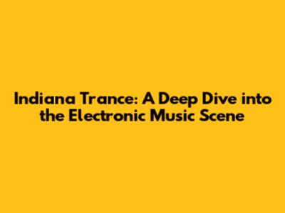 Indiana Trance: A Deep Dive into the Electronic Music Scene