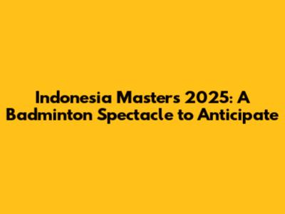 Indonesia Masters 2025: A Badminton Spectacle to Anticipate