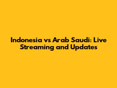 Indonesia vs Arab Saudi: Live Streaming and Updates