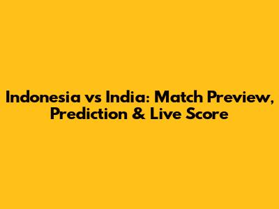 Indonesia vs India: Match Preview, Prediction & Live Score
