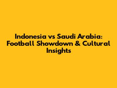 Indonesia vs Saudi Arabia: Football Showdown & Cultural Insights
