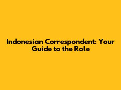 Indonesian Correspondent: Your Guide to the Role