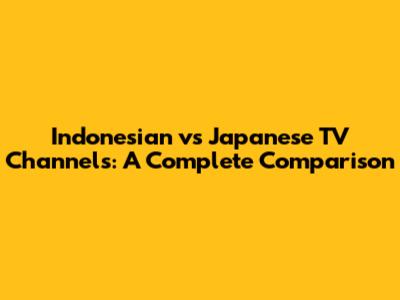 Indonesian vs Japanese TV Channels: A Complete Comparison