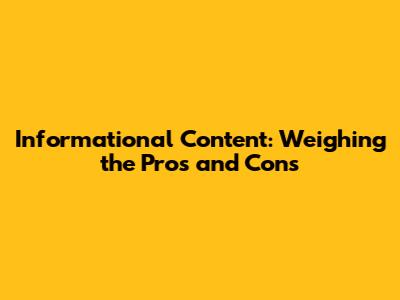 Informational Content: Weighing the Pros and Cons