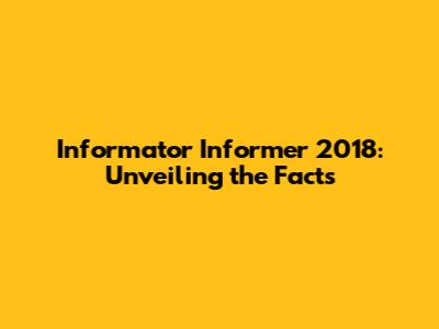 Informator Informer 2018: Unveiling the Facts