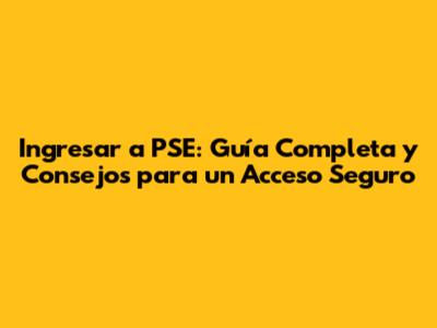 Ingresar a PSE: Guía Completa y Consejos para un Acceso Seguro