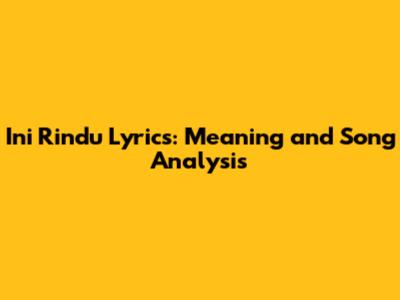 Ini Rindu Lyrics: Meaning and Song Analysis
