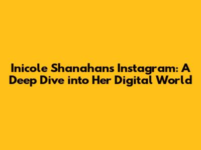 Inicole Shanahan's Instagram: A Deep Dive into Her Digital World