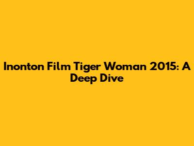 Inonton Film Tiger Woman 2015: A Deep Dive
