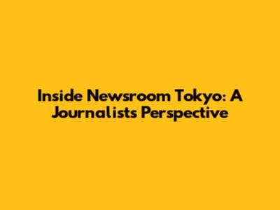 Inside Newsroom Tokyo: A Journalist's Perspective
