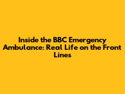Inside the BBC Emergency Ambulance: Real Life on the Front Lines