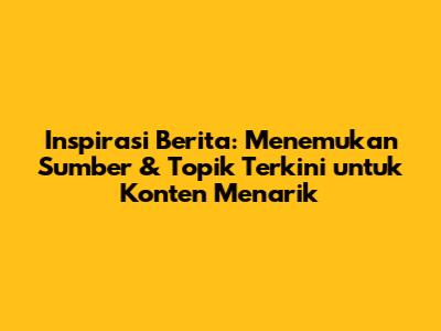 Inspirasi Berita: Menemukan Sumber & Topik Terkini untuk Konten Menarik