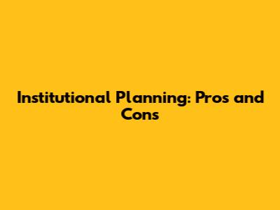 Institutional Planning: Pros and Cons