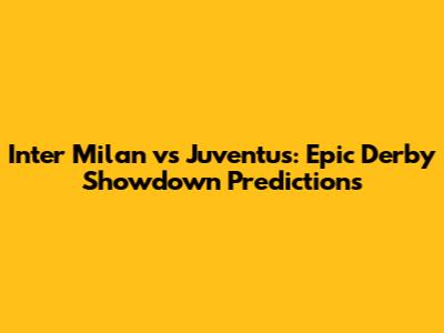 Inter Milan vs Juventus: Epic Derby Showdown Predictions