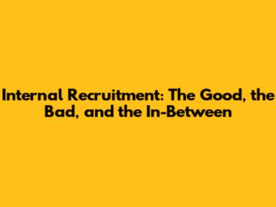 Internal Recruitment: The Good, the Bad, and the In-Between