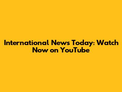 International News Today: Watch Now on YouTube