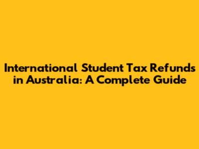International Student Tax Refunds in Australia: A Complete Guide