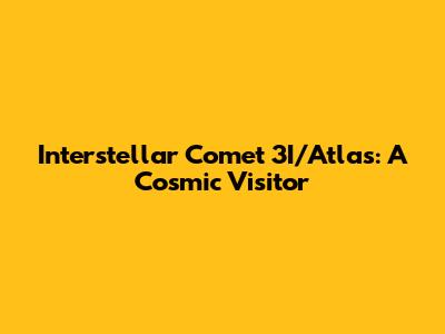 Interstellar Comet 3I/Atlas: A Cosmic Visitor