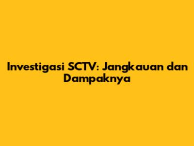 Investigasi SCTV: Jangkauan dan Dampaknya