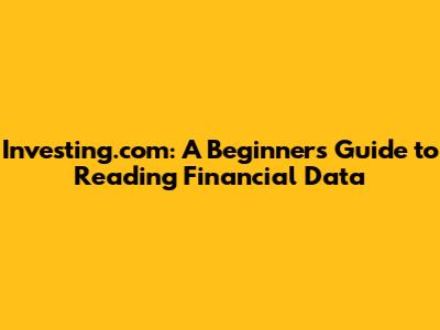 Investing.com: A Beginner's Guide to Reading Financial Data