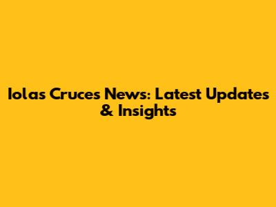 Iolas Cruces News: Latest Updates & Insights