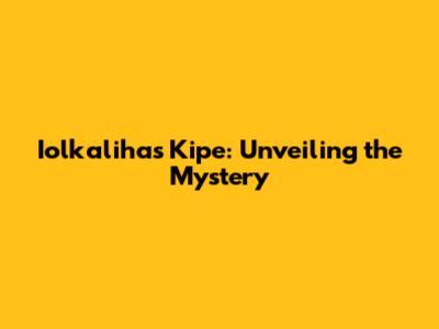 Iolkalihas Kipe: Unveiling the Mystery
