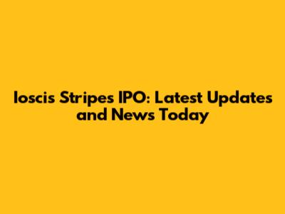Ioscis Stripes IPO: Latest Updates and News Today