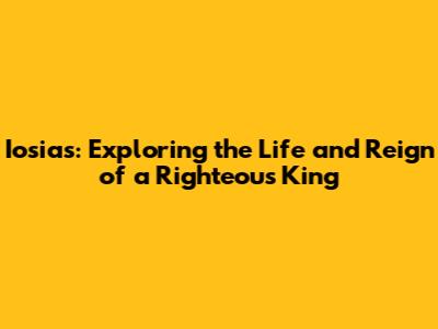 Iosias: Exploring the Life and Reign of a Righteous King