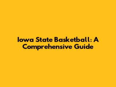 Iowa State Basketball: A Comprehensive Guide